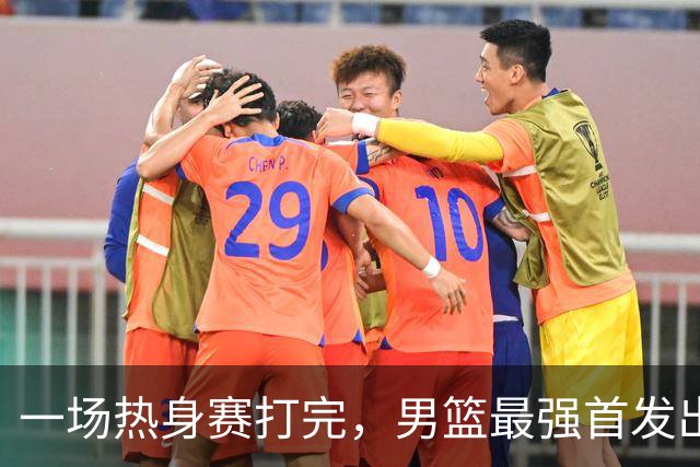 一场热身赛打完，男篮最强首发出炉，高诗岩被顶替，杨瀚森恐也难成主力