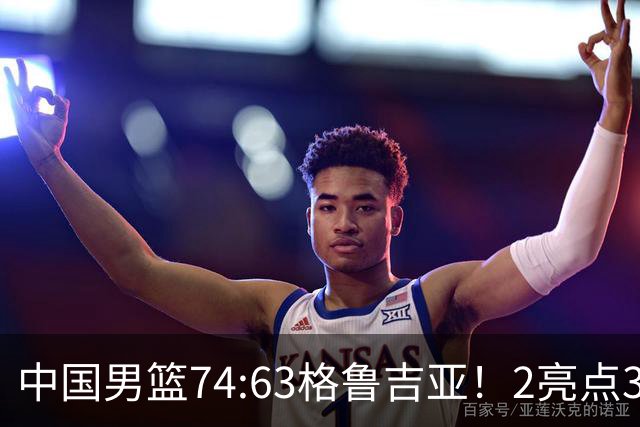 中国男篮74:63格鲁吉亚！2亮点3不足，靠2后卫撑场面，进攻出问题