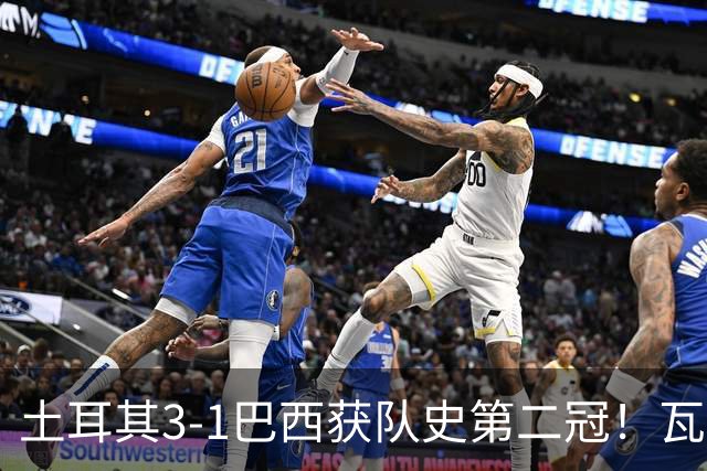 土耳其3-1巴西获队史第二冠！瓦尔加斯33分夺MVP 完整1-18排名出炉