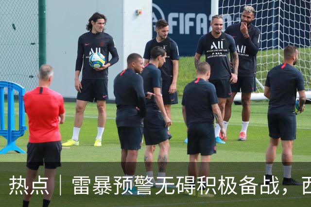 热点｜雷暴预警无碍积极备战，西班牙队全主力出战决赛