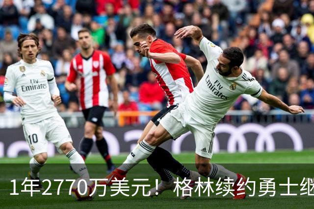 1年2770万美元！格林续约勇士继续搭档库里：合同不含交易否决权