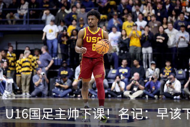 U16国足主帅下课！名记：早该下课了！好在总算是及时刹车止损